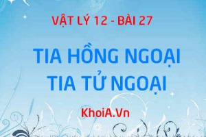 Tia hồng ngoại, Tia tử ngoại là gì? Bản chất, Tính chất và Công dụng Tia hồng ngoại, Tia tử ngoại - Vật lý 12 bài 27